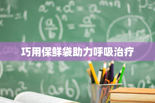 巧用保鲜袋助力呼吸治疗
