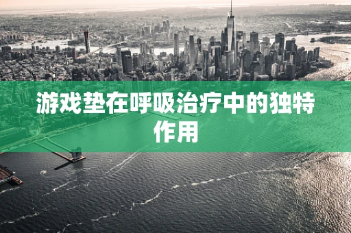 游戏垫在呼吸治疗中的独特作用