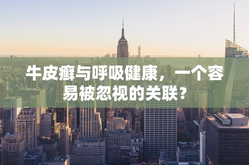 牛皮癣与呼吸健康，一个容易被忽视的关联？