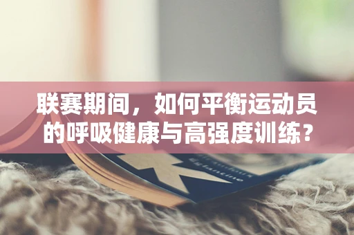 联赛期间，如何平衡运动员的呼吸健康与高强度训练？