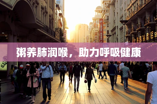 粥养肺润喉，助力呼吸健康