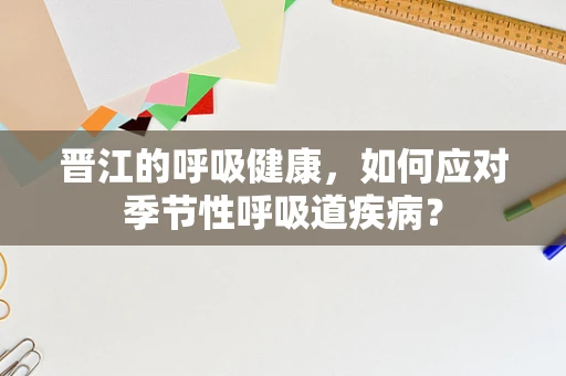 晋江的呼吸健康，如何应对季节性呼吸道疾病？
