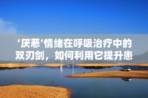 ‘厌恶’情绪在呼吸治疗中的双刃剑，如何利用它提升患者依从性？