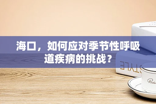 海口，如何应对季节性呼吸道疾病的挑战？