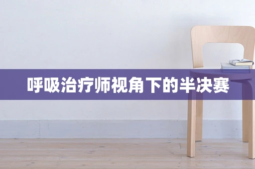 呼吸治疗师视角下的半决赛