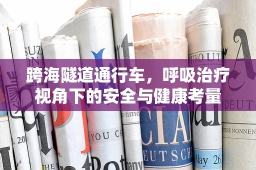 跨海隧道通行车，呼吸治疗视角下的安全与健康考量