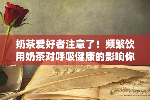 奶茶爱好者注意了！频繁饮用奶茶对呼吸健康的影响你知道吗？