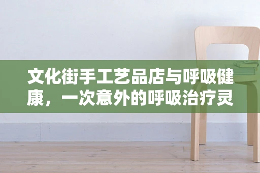 文化街手工艺品店与呼吸健康，一次意外的呼吸治疗灵感之旅