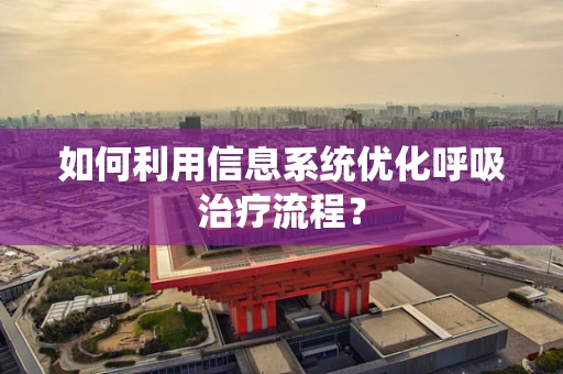 如何利用信息系统优化呼吸治疗流程？