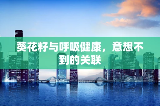 葵花籽与呼吸健康，意想不到的关联