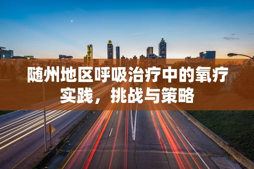 随州地区呼吸治疗中的氧疗实践，挑战与策略