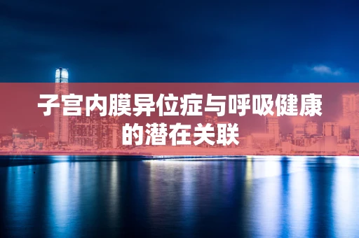 子宫内膜异位症与呼吸健康的潜在关联