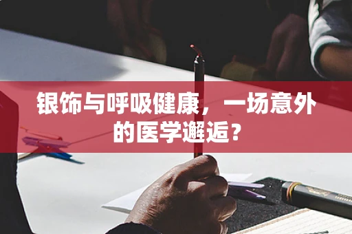银饰与呼吸健康，一场意外的医学邂逅？