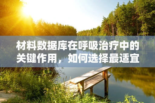 材料数据库在呼吸治疗中的关键作用，如何选择最适宜的吸入器材料？