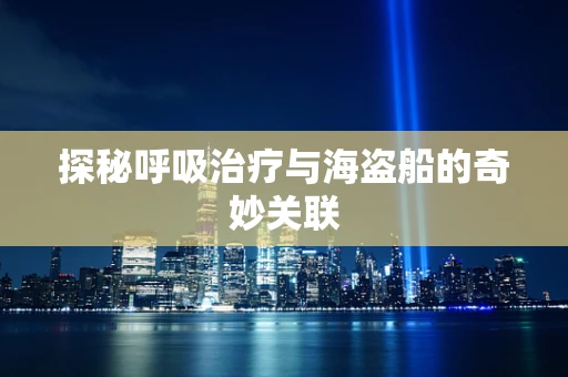 探秘呼吸治疗与海盗船的奇妙关联