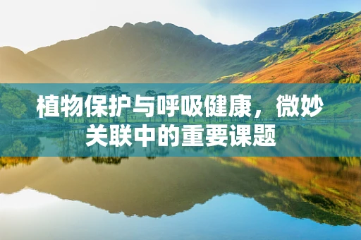 植物保护与呼吸健康，微妙关联中的重要课题