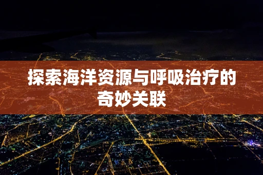 探索海洋资源与呼吸治疗的奇妙关联