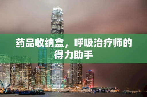 药品收纳盒，呼吸治疗师的得力助手