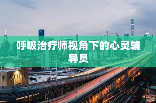呼吸治疗师视角下的心灵辅导员