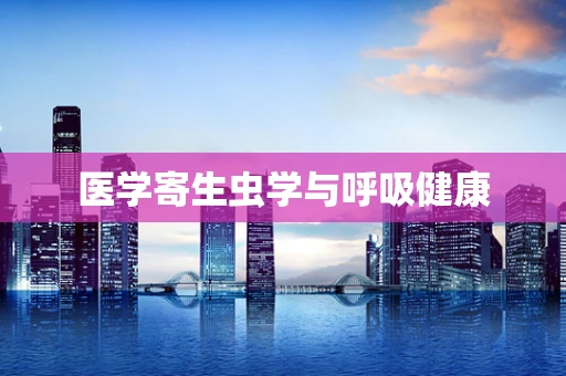 医学寄生虫学与呼吸健康