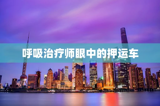 呼吸治疗师眼中的押运车