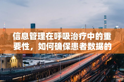信息管理在呼吸治疗中的重要性，如何确保患者数据的准确与安全？