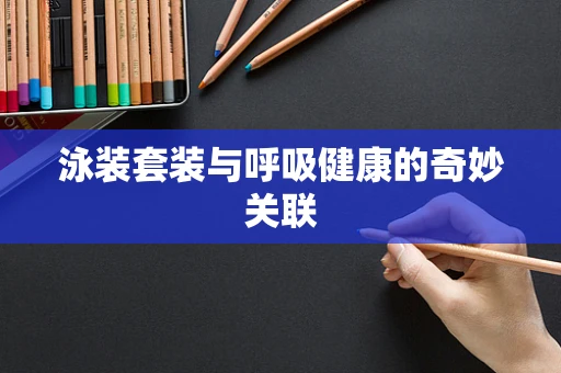 泳装套装与呼吸健康的奇妙关联