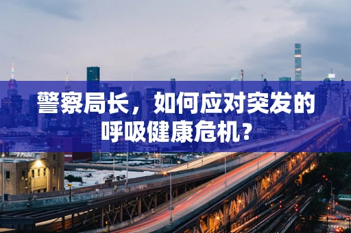 警察局长，如何应对突发的呼吸健康危机？