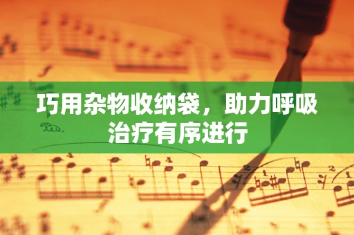 巧用杂物收纳袋，助力呼吸治疗有序进行