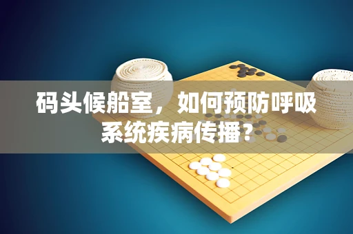 码头候船室，如何预防呼吸系统疾病传播？