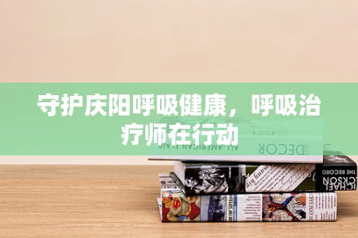 守护庆阳呼吸健康，呼吸治疗师在行动