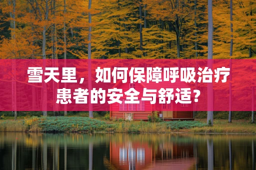雪天里，如何保障呼吸治疗患者的安全与舒适？