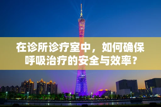 在诊所诊疗室中，如何确保呼吸治疗的安全与效率？