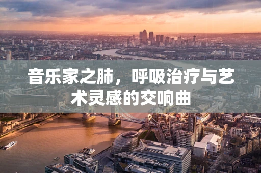 音乐家之肺，呼吸治疗与艺术灵感的交响曲
