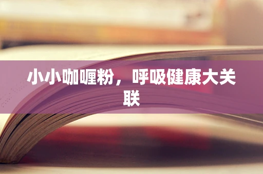 小小咖喱粉，呼吸健康大关联
