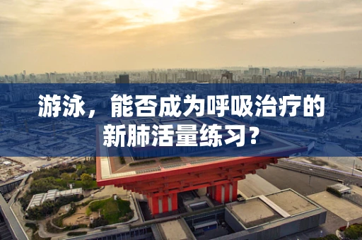 游泳，能否成为呼吸治疗的新肺活量练习？