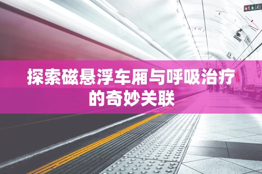 探索磁悬浮车厢与呼吸治疗的奇妙关联