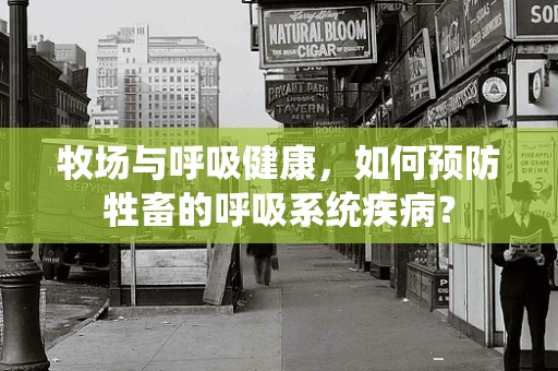 牧场与呼吸健康，如何预防牲畜的呼吸系统疾病？