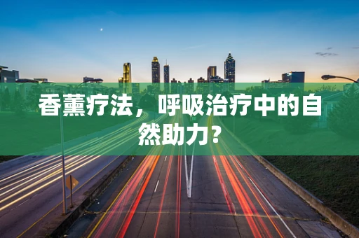 香薰疗法，呼吸治疗中的自然助力？