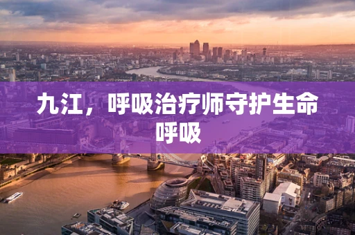 九江，呼吸治疗师守护生命呼吸