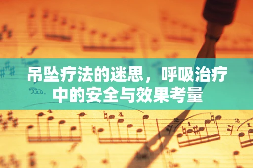 吊坠疗法的迷思，呼吸治疗中的安全与效果考量