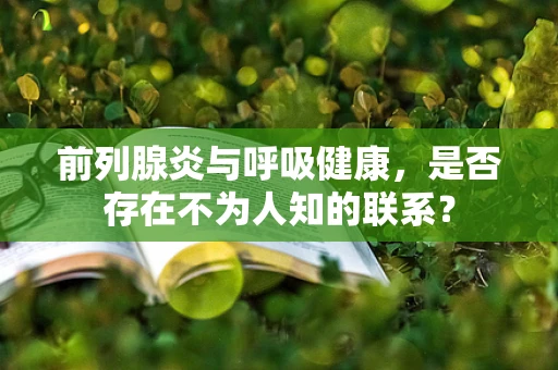 前列腺炎与呼吸健康，是否存在不为人知的联系？