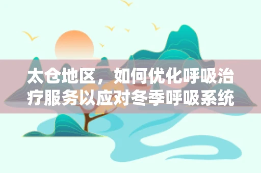 太仓地区，如何优化呼吸治疗服务以应对冬季呼吸系统疾病高发？