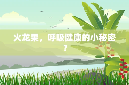 火龙果，呼吸健康的小秘密？