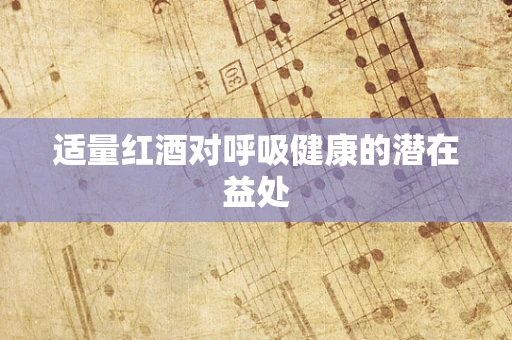 适量红酒对呼吸健康的潜在益处