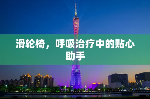 滑轮椅，呼吸治疗中的贴心助手