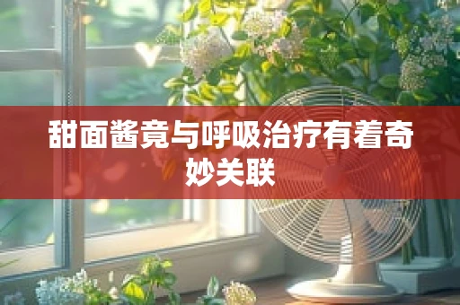甜面酱竟与呼吸治疗有着奇妙关联
