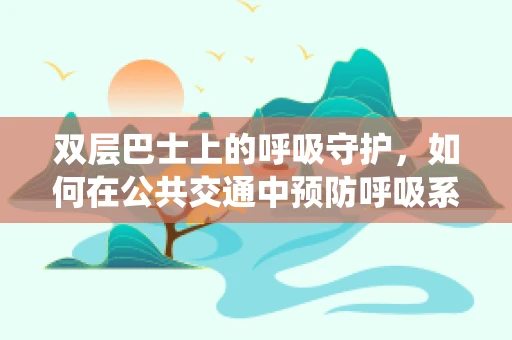 双层巴士上的呼吸守护，如何在公共交通中预防呼吸系统疾病传播？