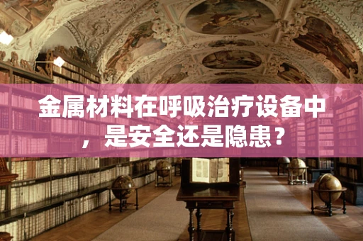 金属材料在呼吸治疗设备中，是安全还是隐患？