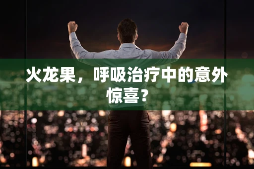 火龙果，呼吸治疗中的意外惊喜？